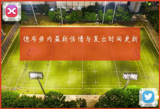 德布劳内最新伤情与复出时间更新
