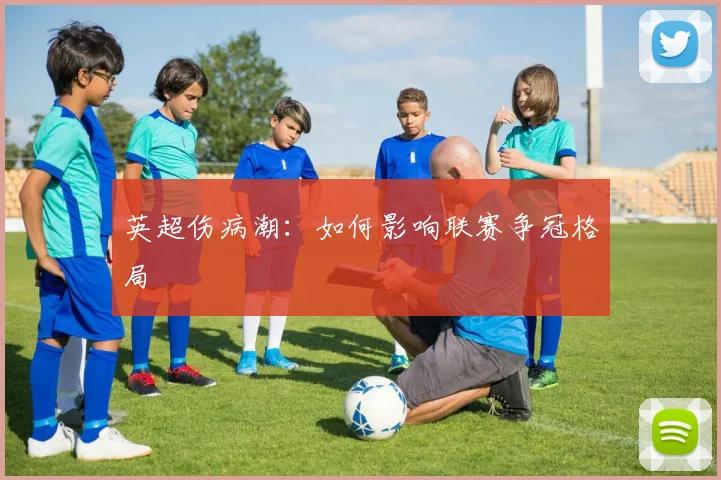 英超伤病潮：如何影响联赛争冠格局