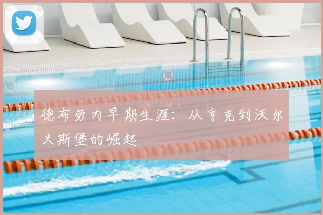 德布劳内早期生涯：从亨克到沃尔夫斯堡的崛起