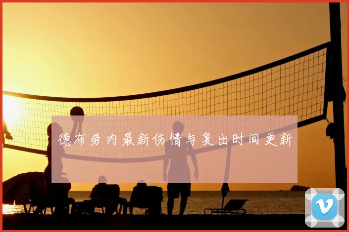 德布劳内最新伤情与复出时间更新