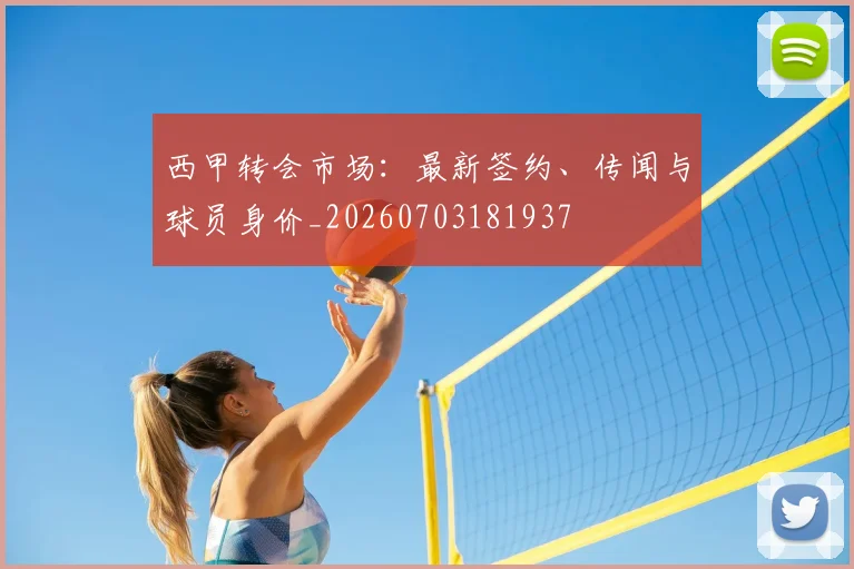 西甲转会市场：最新签约、传闻与球员身价_20260703181937