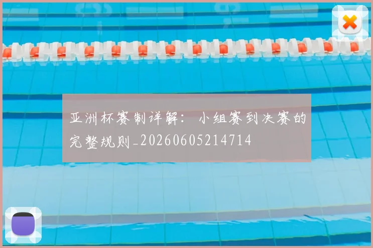 亚洲杯赛制详解:小组赛到决赛的完整规则_20260605214714
