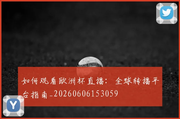 如何观看欧洲杯直播：全球转播平台指南_20260606153059