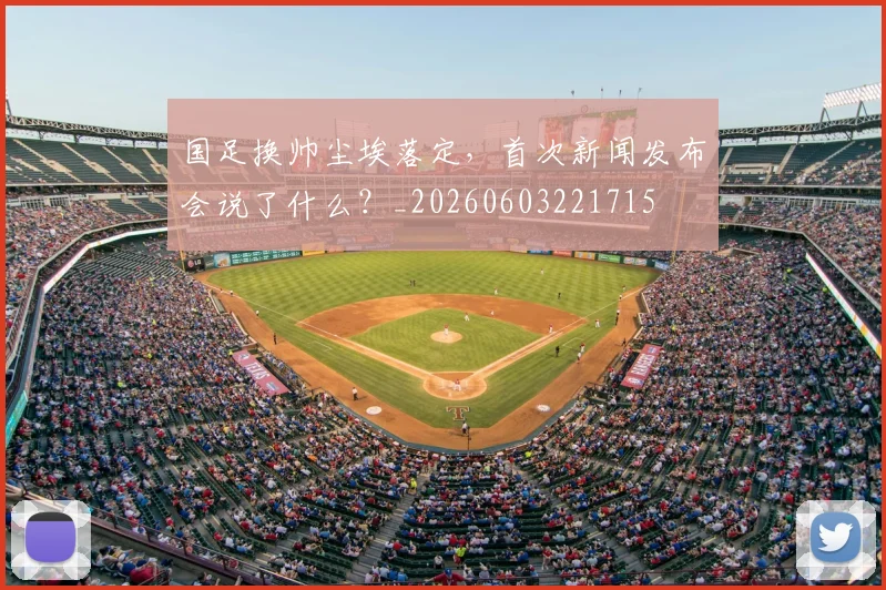 国足换帅尘埃落定，首次新闻发布会说了什么？_20260603221715