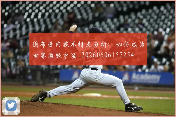 德布劳内技术特点分析：如何成为世界顶级中场_20260606153254