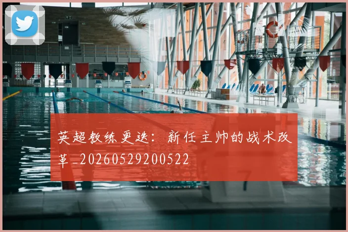 英超教练更迭：新任主帅的战术改革_20260529200522