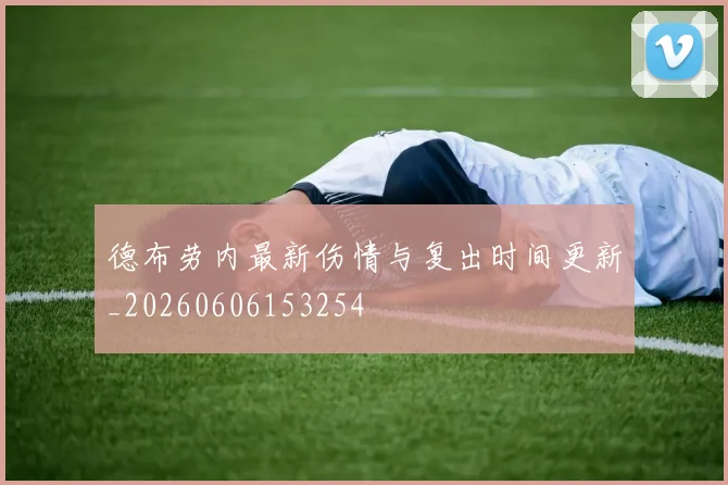 德布劳内最新伤情与复出时间更新_20260606153254